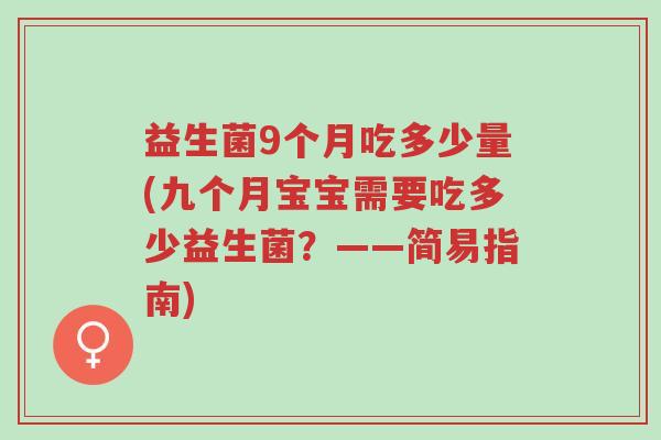 益生菌9个月吃多少量(九个月宝宝需要吃多少益生菌?——简易指南)-第1张图片-超越 益生菌9个月吃多少量(九个月宝宝需要吃多少益生菌?——简易指南)-第1张图片-超越