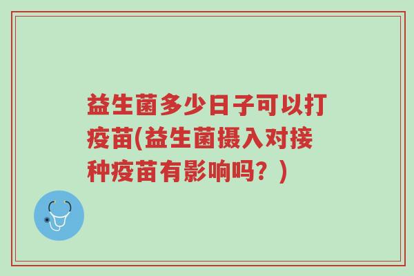 益生菌多少日子可以打疫苗(益生菌摄入对接种疫苗有影响吗?)-第1张图片-超越 益生菌多少日子可以打疫苗(益生菌摄入对接种疫苗有影响吗?)-第1张图片-超越