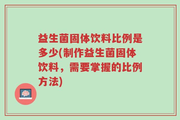 益生菌固体饮料比例是多少(制作益生菌固体饮料，需要掌握的比例方法)-第1张图片-超越