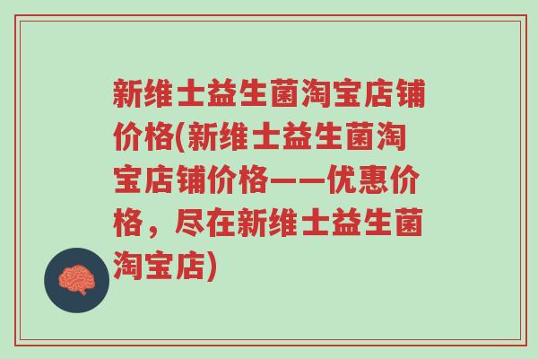 新维士益生菌淘宝店铺价格(新维士益生菌淘宝店铺价格——优惠价格,尽在新维士益生菌淘宝店)-第1张图片-超越 新维士益生菌淘宝店铺价格(新维士益生菌淘宝店铺价格——优惠价格,尽在新维士益生菌淘宝店)-第1张图片-超越