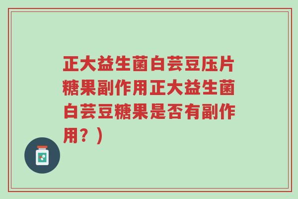 正大益生菌白芸豆压片糖果副作用正大益生菌白芸豆糖果是否有副作用?)-第1张图片-超越 正大益生菌白芸豆压片糖果副作用正大益生菌白芸豆糖果是否有副作用?)-第1张图片-超越