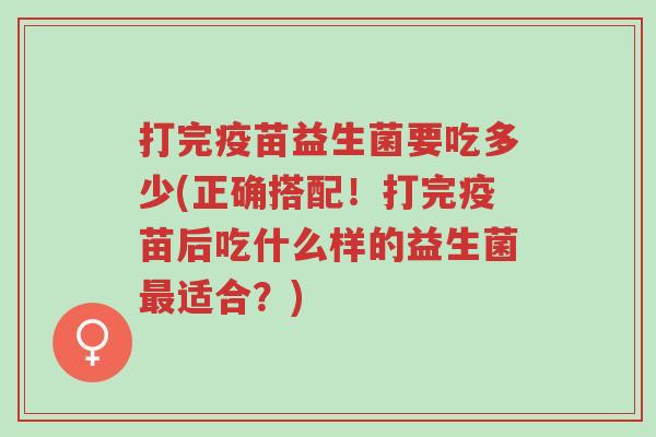 打完疫苗益生菌要吃多少(正确搭配！打完疫苗后吃什么样的益生菌最适合？)-第1张图片-超越