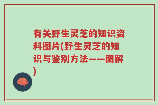 有关野生灵芝的知识资料图片(野生灵芝的知识与鉴别方法——图解)-第1张图片-超越