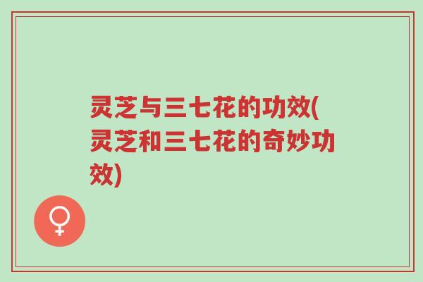 灵芝与三七花的功效(灵芝和三七花的奇妙功效)-第1张图片-超越 灵芝与三七花的功效(灵芝和三七花的奇妙功效)-第1张图片-超越