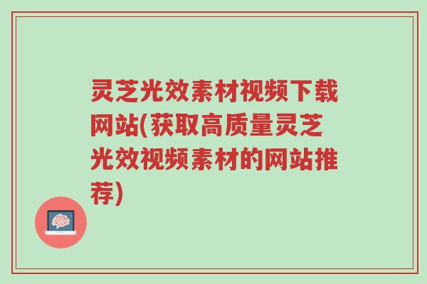 灵芝光效素材视频下载网站(获取高质量灵芝光效视频素材的网站推荐)-第1张图片-超越 灵芝光效素材视频下载网站(获取高质量灵芝光效视频素材的网站推荐)-第1张图片-超越