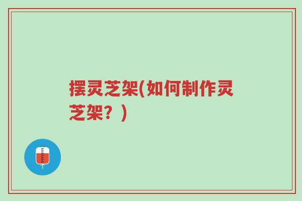 摆灵芝架(如何制作灵芝架?)-第1张图片-超越 摆灵芝架(如何制作灵芝架?)-第1张图片-超越