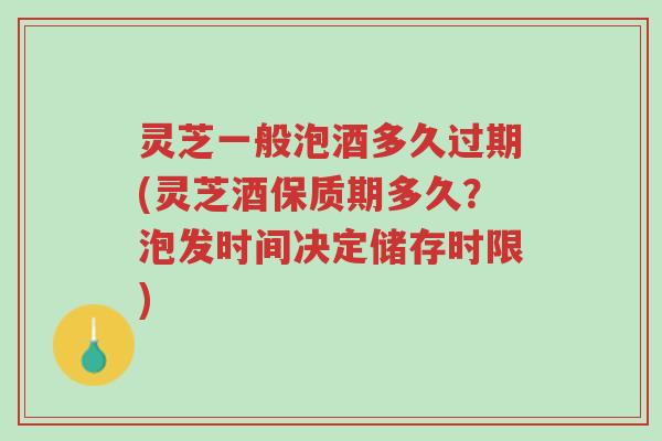 灵芝一般泡酒多久过期(灵芝酒保质期多久?泡发时间决定储存时限)-第1张图片-超越 灵芝一般泡酒多久过期(灵芝酒保质期多久?泡发时间决定储存时限)-第1张图片-超越
