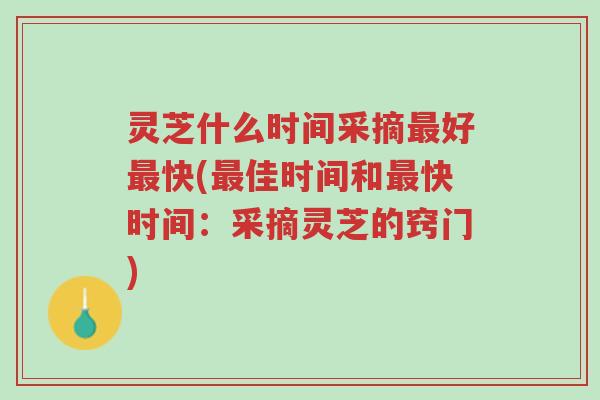 灵芝什么时间采摘最好最快(最佳时间和最快时间：采摘灵芝的窍门)-第1张图片-超越