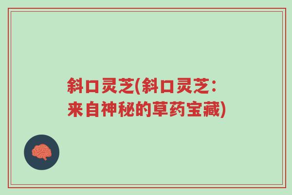斜口灵芝(斜口灵芝:来自神秘的草药宝藏)-第1张图片-超越 斜口灵芝(斜口灵芝:来自神秘的草药宝藏)-第1张图片-超越