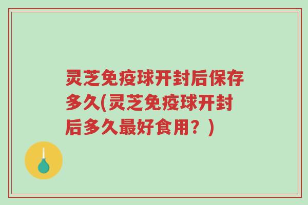 灵芝免疫球开封后保存多久(灵芝免疫球开封后多久最好食用?)-第1张图片-超越 灵芝免疫球开封后保存多久(灵芝免疫球开封后多久最好食用?)-第1张图片-超越