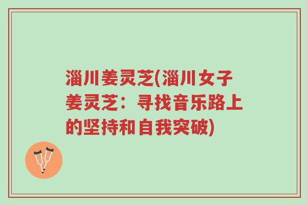 淄川姜灵芝(淄川女子姜灵芝:寻找音乐路上的坚持和自我突破)-第1张图片-超越 淄川姜灵芝(淄川女子姜灵芝:寻找音乐路上的坚持和自我突破)-第1张图片-超越