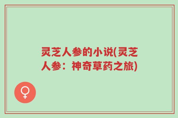 灵芝人参的小说(灵芝人参:神奇草药之旅)-第1张图片-超越 灵芝人参的小说(灵芝人参:神奇草药之旅)-第1张图片-超越