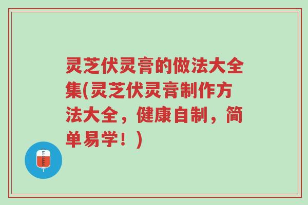 灵芝伏灵膏的做法大全集(灵芝伏灵膏制作方法大全，健康自制，简单易学！)-第1张图片-超越