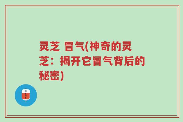 灵芝 冒气(神奇的灵芝：揭开它冒气背后的秘密)-第1张图片-超越