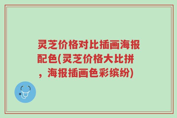 灵芝价格对比插画海报配色(灵芝价格大比拼,海报插画色彩缤纷)-第1张图片-超越 灵芝价格对比插画海报配色(灵芝价格大比拼,海报插画色彩缤纷)-第1张图片-超越