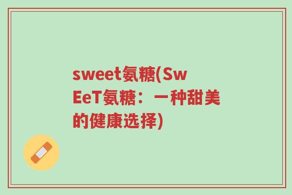 sweet氨糖(SwEeT氨糖：一种甜美的健康选择)-第1张图片-超越