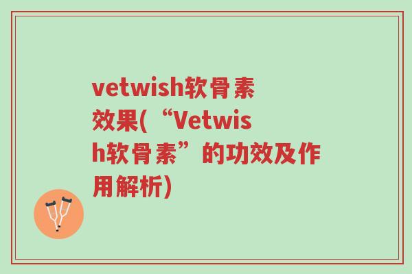 vetwish软骨素效果(“Vetwish软骨素”的功效及作用解析)-第1张图片-超越