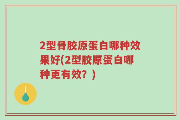 2型骨胶原蛋白哪种效果好(2型胶原蛋白哪种更有效?)-第1张图片-超越 2型骨胶原蛋白哪种效果好(2型胶原蛋白哪种更有效?)-第1张图片-超越