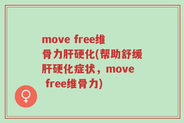 move free维骨力肝硬化(帮助舒缓肝硬化症状,move free维骨力)-第1张图片-超越 move free维骨力肝硬化(帮助舒缓肝硬化症状,move free维骨力)-第1张图片-超越