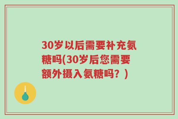 30岁以后需要补充氨糖吗(30岁后您需要额外摄入氨糖吗?)-第1张图片-超越 30岁以后需要补充氨糖吗(30岁后您需要额外摄入氨糖吗?)-第1张图片-超越