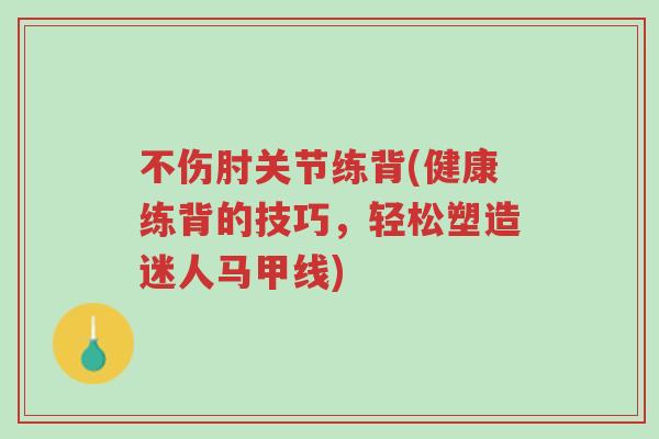 不伤肘关节练背(健康练背的技巧,轻松塑造迷人马甲线)-第1张图片-超越 不伤肘关节练背(健康练背的技巧,轻松塑造迷人马甲线)-第1张图片-超越