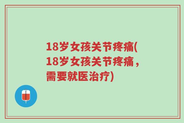 18岁女孩关节疼痛(18岁女孩关节疼痛,需要就医治疗)-第1张图片-超越 18岁女孩关节疼痛(18岁女孩关节疼痛,需要就医治疗)-第1张图片-超越