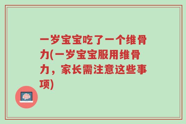 一岁宝宝吃了一个维骨力(一岁宝宝服用维骨力,家长需注意这些事项)-第1张图片-超越 一岁宝宝吃了一个维骨力(一岁宝宝服用维骨力,家长需注意这些事项)-第1张图片-超越