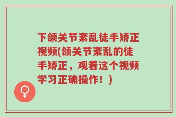 下颌关节紊乱徒手矫正视频(颌关节紊乱的徒手矫正,观看这个视频学习正确操作!)-第1张图片-超越 下颌关节紊乱徒手矫正视频(颌关节紊乱的徒手矫正,观看这个视频学习正确操作!)-第1张图片-超越