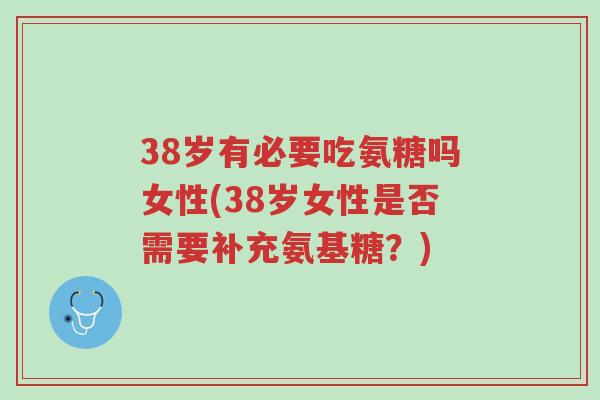 38岁有必要吃氨糖吗女性(38岁女性是否需要补充氨基糖?)-第1张图片-超越 38岁有必要吃氨糖吗女性(38岁女性是否需要补充氨基糖?)-第1张图片-超越