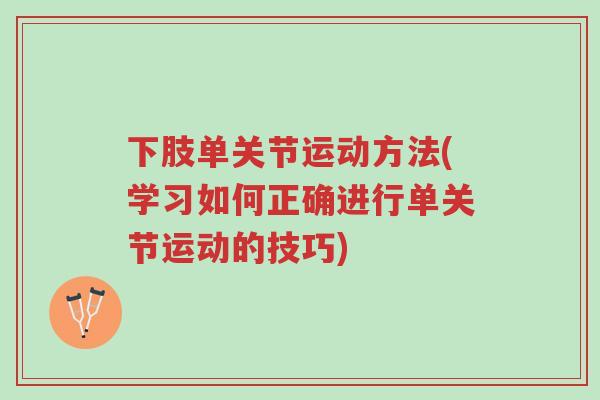 下肢单关节运动方法(学习如何正确进行单关节运动的技巧)-第1张图片-超越 下肢单关节运动方法(学习如何正确进行单关节运动的技巧)-第1张图片-超越