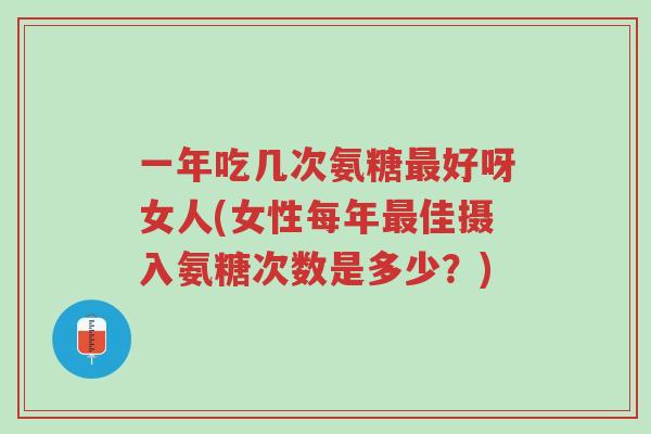 一年吃几次氨糖最好呀女人(女性每年最佳摄入氨糖次数是多少?)-第1张图片-超越 一年吃几次氨糖最好呀女人(女性每年最佳摄入氨糖次数是多少?)-第1张图片-超越