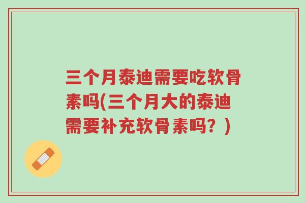 三个月泰迪需要吃软骨素吗(三个月大的泰迪需要补充软骨素吗?)-第1张图片-超越 三个月泰迪需要吃软骨素吗(三个月大的泰迪需要补充软骨素吗?)-第1张图片-超越