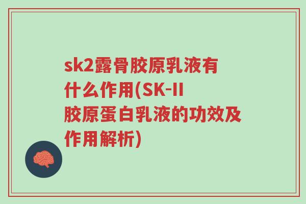 sk2露骨胶原乳液有什么作用(SK-II胶原蛋白乳液的功效及作用解析)-第1张图片-超越 sk2露骨胶原乳液有什么作用(SK-II胶原蛋白乳液的功效及作用解析)-第1张图片-超越