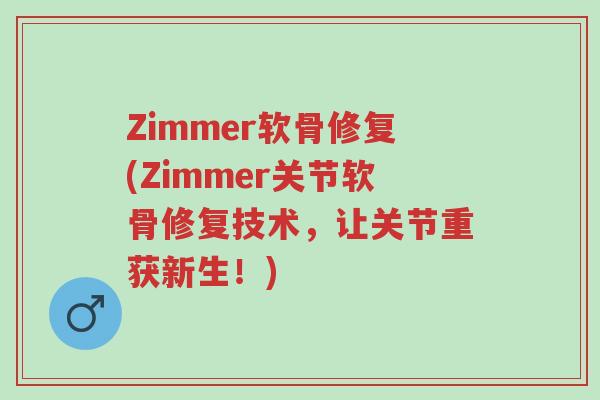 Zimmer软骨修复(Zimmer关节软骨修复技术,让关节重获新生!)-第1张图片-超越 Zimmer软骨修复(Zimmer关节软骨修复技术,让关节重获新生!)-第1张图片-超越