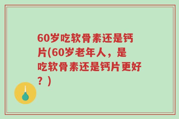 60岁吃软骨素还是钙片(60岁老年人,是吃软骨素还是钙片更好?)-第1张图片-超越 60岁吃软骨素还是钙片(60岁老年人,是吃软骨素还是钙片更好?)-第1张图片-超越