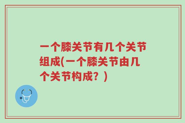 一个膝关节有几个关节组成(一个膝关节由几个关节构成?)-第1张图片-超越 一个膝关节有几个关节组成(一个膝关节由几个关节构成?)-第1张图片-超越