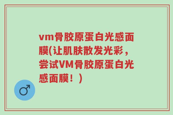 vm骨胶原蛋白光感面膜(让肌肤散发光彩,尝试VM骨胶原蛋白光感面膜!)-第1张图片-超越 vm骨胶原蛋白光感面膜(让肌肤散发光彩,尝试VM骨胶原蛋白光感面膜!)-第1张图片-超越