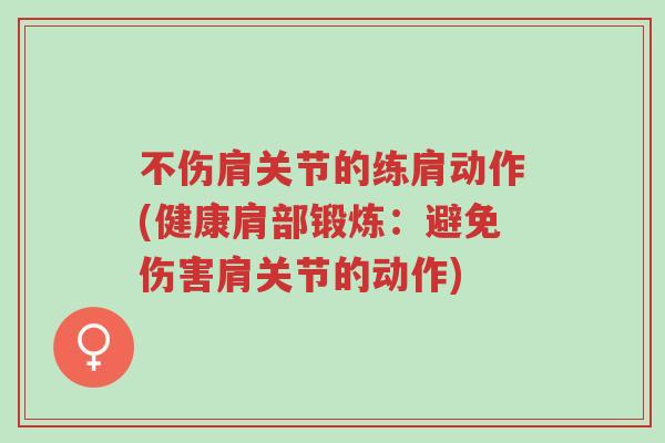 不伤肩关节的练肩动作(健康肩部锻炼:避免伤害肩关节的动作)-第1张图片-超越 不伤肩关节的练肩动作(健康肩部锻炼:避免伤害肩关节的动作)-第1张图片-超越