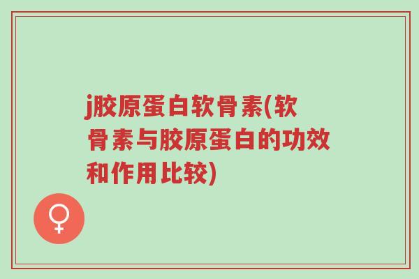 j胶原蛋白软骨素(软骨素与胶原蛋白的功效和作用比较)-第1张图片-超越 j胶原蛋白软骨素(软骨素与胶原蛋白的功效和作用比较)-第1张图片-超越