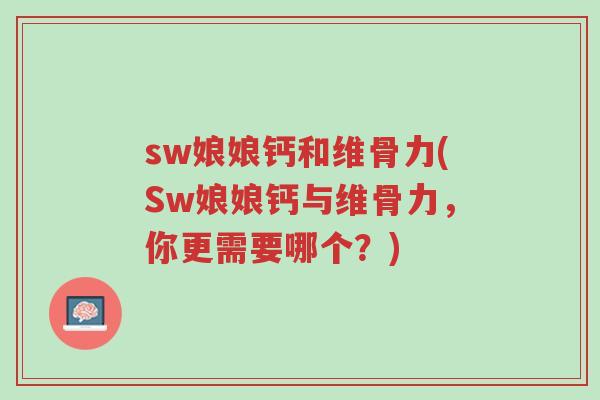 sw娘娘钙和维骨力(Sw娘娘钙与维骨力,你更需要哪个?)-第1张图片-超越 sw娘娘钙和维骨力(Sw娘娘钙与维骨力,你更需要哪个?)-第1张图片-超越