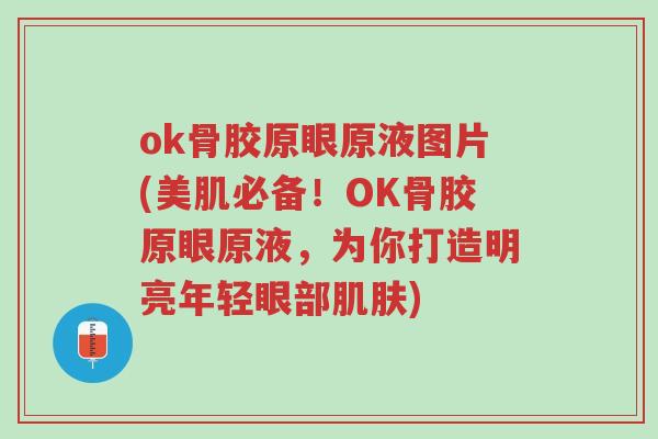 ok骨胶原眼原液图片(美肌必备!OK骨胶原眼原液,为你打造明亮年轻眼部肌肤)-第1张图片-超越 ok骨胶原眼原液图片(美肌必备!OK骨胶原眼原液,为你打造明亮年轻眼部肌肤)-第1张图片-超越