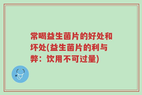 常喝益生菌片的好处和坏处(益生菌片的利与弊:饮用不可过量)-第1张图片-超越 常喝益生菌片的好处和坏处(益生菌片的利与弊:饮用不可过量)-第1张图片-超越