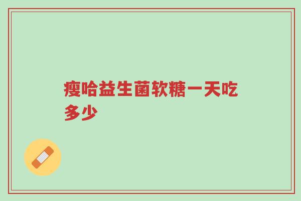 瘦哈益生菌软糖一天吃多少-第1张图片-超越 瘦哈益生菌软糖一天吃多少-第1张图片-超越