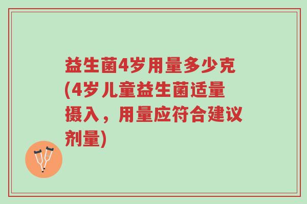 益生菌4岁用量多少克(4岁儿童益生菌适量摄入,用量应符合建议剂量)-第1张图片-超越 益生菌4岁用量多少克(4岁儿童益生菌适量摄入,用量应符合建议剂量)-第1张图片-超越