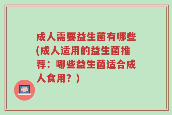 成人需要益生菌有哪些(成人适用的益生菌推荐:哪些益生菌适合成人食用?)-第1张图片-超越 成人需要益生菌有哪些(成人适用的益生菌推荐:哪些益生菌适合成人食用?)-第1张图片-超越