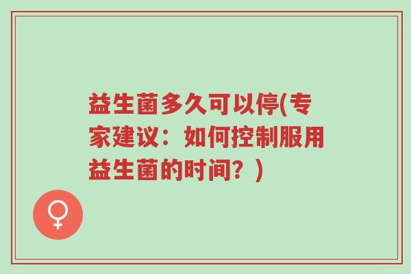 益生菌多久可以停(专家建议:如何控制服用益生菌的时间?)-第1张图片-超越 益生菌多久可以停(专家建议:如何控制服用益生菌的时间?)-第1张图片-超越