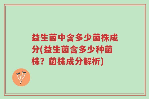 益生菌中含多少菌株成分(益生菌含多少种菌株?菌株成分解析)-第1张图片-超越 益生菌中含多少菌株成分(益生菌含多少种菌株?菌株成分解析)-第1张图片-超越