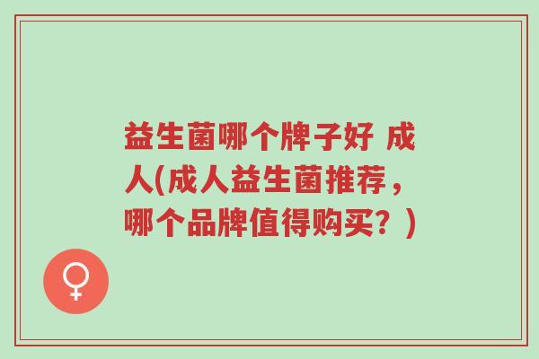 益生菌哪个牌子好 成人(成人益生菌推荐,哪个品牌值得购买?)-第1张图片-超越 益生菌哪个牌子好 成人(成人益生菌推荐,哪个品牌值得购买?)-第1张图片-超越