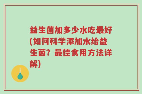 益生菌加多少水吃最好(如何科学添加水给益生菌?最佳食用方法详解)-第1张图片-超越 益生菌加多少水吃最好(如何科学添加水给益生菌?最佳食用方法详解)-第1张图片-超越