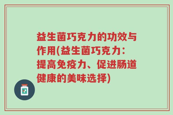 益生菌巧克力的功效与作用(益生菌巧克力：提高免疫力、促进肠道健康的美味选择)-第1张图片-超越